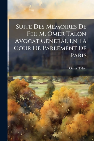 Suite Des Memoires De Feu M. Omer Talon Avocat General En La Cour De Parlement De Paris