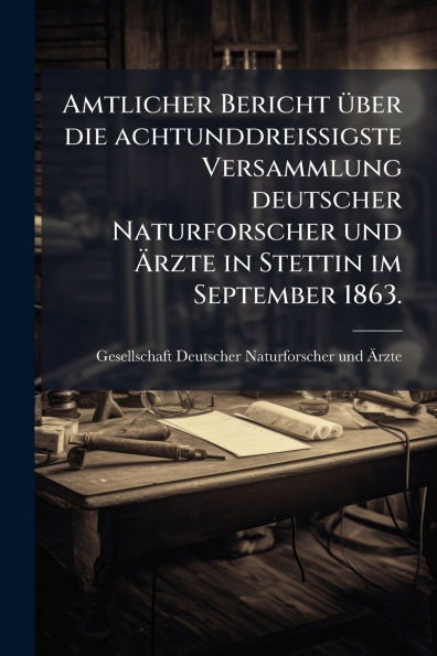 Amtlicher Bericht �1/4ber die achtunddrei�igste Versammlung deutscher Naturforscher und �rzte Stettin im September 1863.