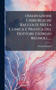 Title: Osservazioni Chirurgiche Raccolte Nella Clinica E Pratica Del Dottore Giorgio Regnoli......, Author: Giorgio Regnoli