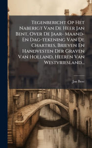 Title: Tegenbericht Op Het Naberigt Van De Heer Jan Bent, Over De Jaar- Maand- En Dag-tekening Van De Chartres, Brieven En Handvesten Der Graven Van Holland, Heeren Van Westvriesland..., Author: Jan Bent