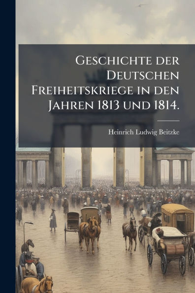 Geschichte der Deutschen Freiheitskriege den Jahren 1813 und 1814.