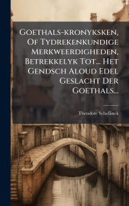 Title: Goethals-kronyksken, Of Tydrekenkundige Merkweerdigheden, Betrekkelyk Tot... Het Gendsch Aloud Edel Geslacht Der Goethals..., Author: Theodore Schellinck