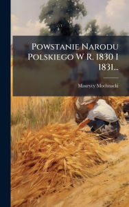 Title: Powstanie Narodu Polskiego W R. 1830 I 1831..., Author: Maurycy Mochnacki