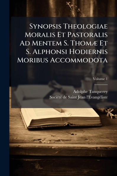Synopsis Theologiae Moralis Et Pastoralis Ad Mentem S. Thomï¿½] Et S. Alphonsi Hodiernis Moribus Accommodota
