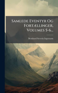 Title: Samlede Eventyr Og Fortï¿½]llinger, Volumes 5-6..., Author: Bernhard Severin Ingemann