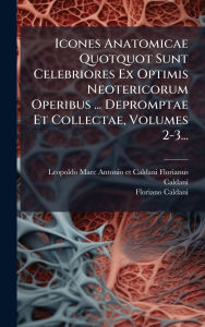 Title: Icones Anatomicae Quotquot Sunt Celebriores Ex Optimis Neotericorum Operibus ... Depromptae Et Collectae, Volumes 2-3..., Author: Leopoldo-Marc-Antonio Et Caldani Flor