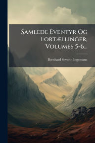 Title: Samlede Eventyr Og Fortï¿½]llinger, Volumes 5-6..., Author: Bernhard Severin Ingemann