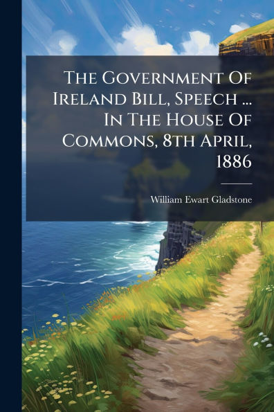 The Government Of Ireland Bill, Speech ... House Commons, 8th April, 1886