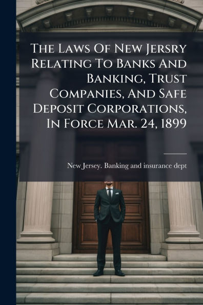 The Laws Of New Jersry Relating To Banks And Banking, Trust Companies, Safe Deposit Corporations, Force Mar. 24, 1899