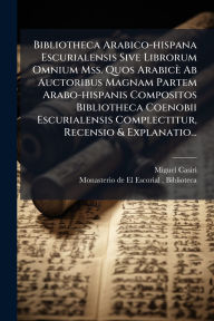 Title: Bibliotheca Arabico-hispana Escurialensis Sive Librorum Omnium Mss. Quos Arabicï¿½ Ab Auctoribus Magnam Partem Arabo-hispanis Compositos Bibliotheca Coenobii Escurialensis Complectitur, Recensio & Explanatio..., Author: Miguel Casiri