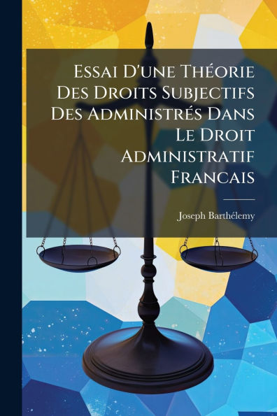 Essai D'une Th�(c)orie Des Droits Subjectifs Administr�(c)s Dans Le Droit Administratif Francais