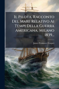 Title: Il Pilota. Racconto Del Mare Relativo Ai Tempi Della Guerra Americana. Milano 1839..., Author: James Fenimore Cooper