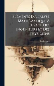 Title: Ã¯Â¿Â½‰lÃ¯Â¿Â½(c)ments D'analyse MathÃ¯Â¿Â½(c)matique Ã¯Â¿Â½€ L'usage Des IngÃ¯Â¿Â½(c)nieurs Et Des Physiciens, Author: Paul Appell
