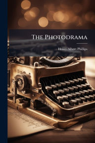 Title: The Photodrama, Author: Henry Albert Phillips