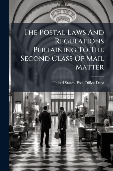 The Postal Laws And Regulations Pertaining To Second Class Of Mail Matter