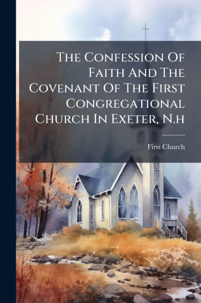 The Confession Of Faith And Covenant First Congregational Church Exeter, N.h