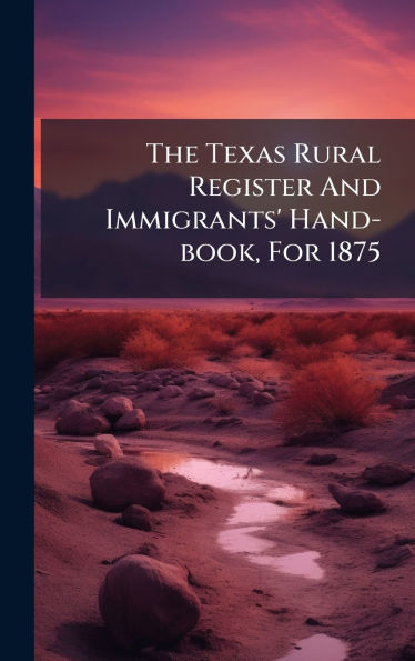 The Texas Rural Register And Immigrants' Hand-book, For 1875
