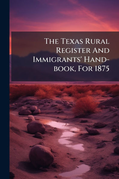 The Texas Rural Register And Immigrants' Hand-book, For 1875