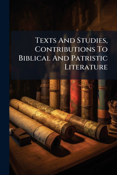 Texts And Studies, Contributions To Biblical Patristic Literature
