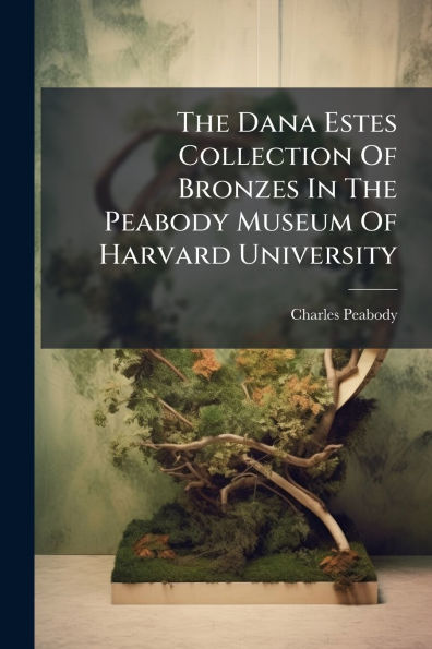 The Dana Estes Collection Of Bronzes Peabody Museum Harvard University