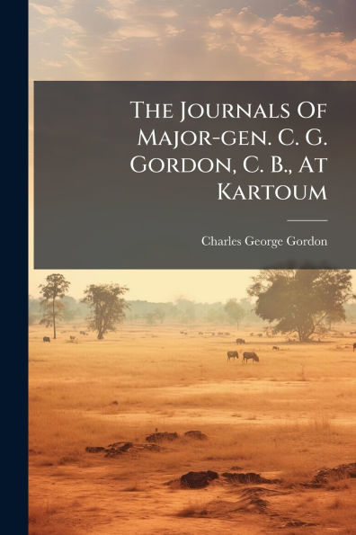 The Journals Of Major-gen. C. G. Gordon, B., At Kartoum