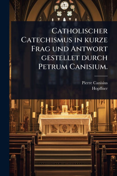 Catholischer Catechismus in kurze Frag und Antwort gestellet durch Petrum Canisium.