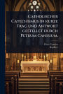 Catholischer Catechismus in kurze Frag und Antwort gestellet durch Petrum Canisium.