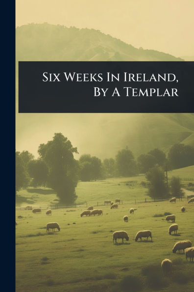 Six Weeks In Ireland, By A Templar