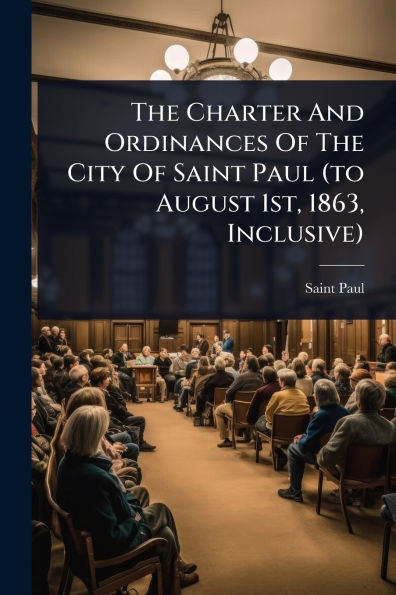 The Charter And Ordinances Of City Saint Paul (to August 1st, 1863, Inclusive)