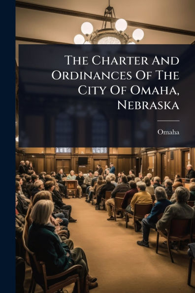 The Charter And Ordinances Of City Omaha, Nebraska