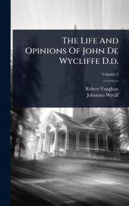 Title: The Life And Opinions Of John De Wycliffe D.d., Author: Robert Vaughan