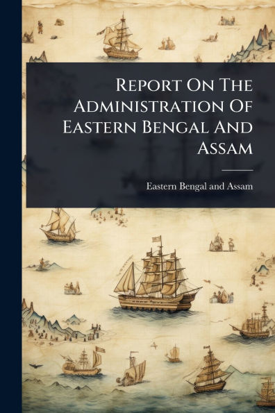 Report On The Administration Of Eastern Bengal And Assam