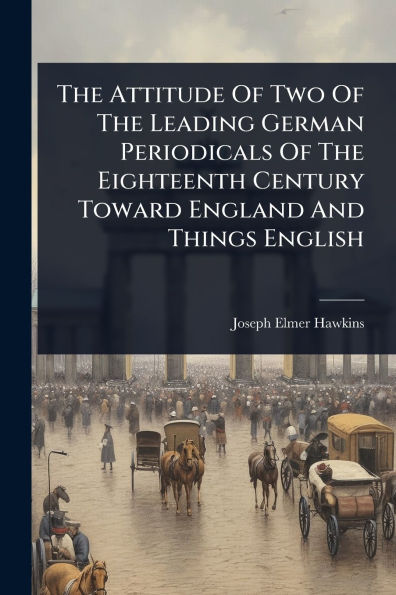 The Attitude Of Two Leading German Periodicals Eighteenth Century Toward England And Things English