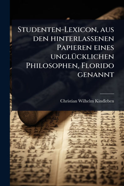 Studenten-Lexicon, aus den hinterlassenen Papieren eines unglï¿½1/4cklichen Philosophen, Florido genannt