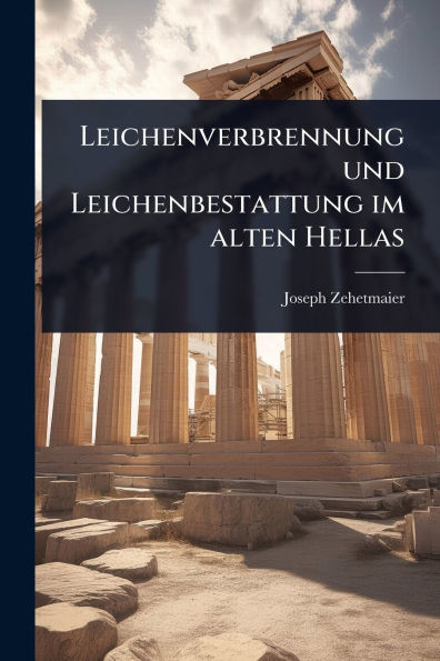 Leichenverbrennung und Leichenbestattung im alten Hellas