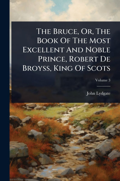 The Bruce, Or, Book Of Most Excellent And Noble Prince, Robert De Broyss, King Scots