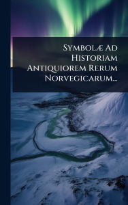 Title: Symbolï¿½] Ad Historiam Antiquiorem Rerum Norvegicarum..., Author: Anonymous