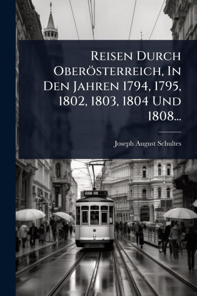 Reisen Durch Oberï¿½sterreich, Den Jahren 1794, 1795, 1802, 1803, 1804 Und 1808...