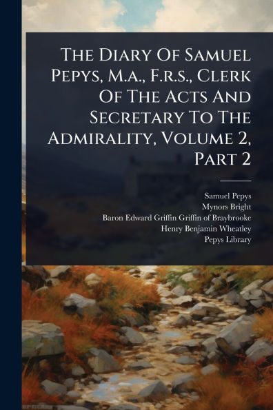 The Diary Of Samuel Pepys, M.a., F.r.s., Clerk Acts And Secretary To Admirality, Volume 2, Part 2