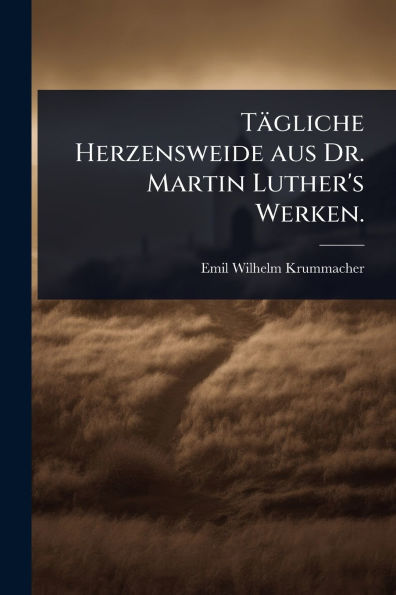 Tï¿½gliche Herzensweide aus Dr. Martin Luther's Werken.