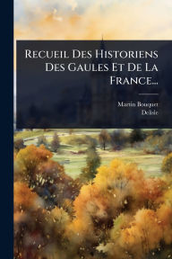 Title: Recueil Des Historiens Des Gaules Et De La France..., Author: Martin Bouquet