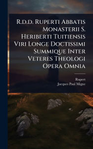 Title: R.d.d. Ruperti Abbatis Monasterii S. Heriberti Tuitiensis Viri Longe Doctissimi Summique Inter Veteres Theologi Opera Omnia, Author: Rupert (of Deutz)