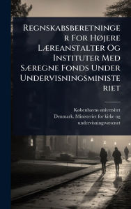 Title: Regnskabsberetninger For Hï¿½, jere Lï¿½]reanstalter Og Instituter Med Sï¿½]regne Fonds Under Undervisningsministeriet, Author: Kï Benhavns Universitet