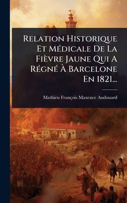 Relation Historique Et Mï¿½(c)dicale De La Fiï¿½vre Jaune Qui A Rï¿½(c)gnï¿½(c) ï¿½ Barcelone En 1821...