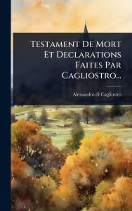 Title: Testament De Mort Et Declarations Faites Par Cagliostro..., Author: Alessandro Di Cagliostro