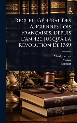 Recueil Gï¿½(c)nï¿½(c)ral Des Anciennes Lois Franï¿½aises, Depuis L'an 420 Jusqu'ï¿½ La Rï¿½(c)volution De 1789