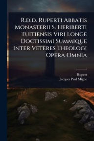Title: R.d.d. Ruperti Abbatis Monasterii S. Heriberti Tuitiensis Viri Longe Doctissimi Summique Inter Veteres Theologi Opera Omnia, Author: Rupert (of Deutz)