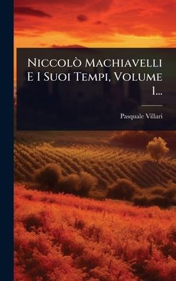 NiccolÃ² Machiavelli E I Suoi Tempi, Volume 1...