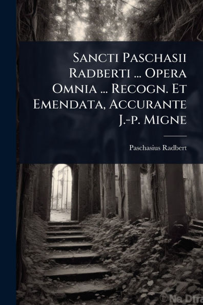 Sancti Paschasii Radberti ... Opera Omnia Recogn. Et Emendata, Accurante J.-p. Migne