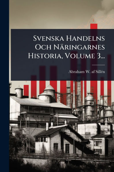 Svenska Handelns Och Nï¿½ringarnes Historia, Volume 3...